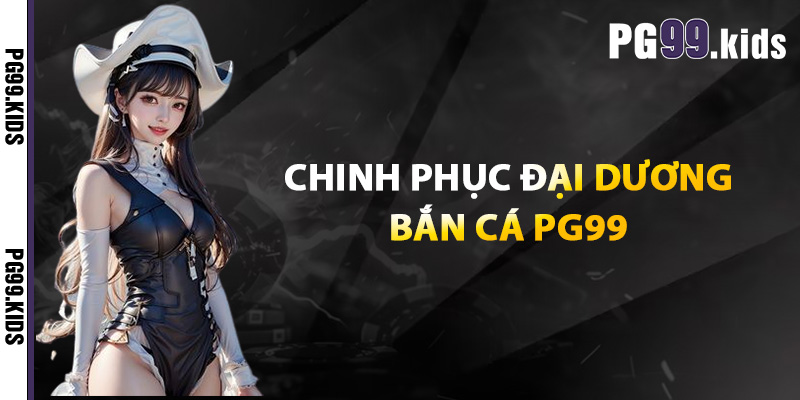 Chinh phục đại dương bắn cá PG99