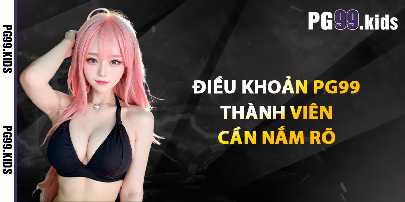 Điều khoản PG99 thành viên cần nắm rõ