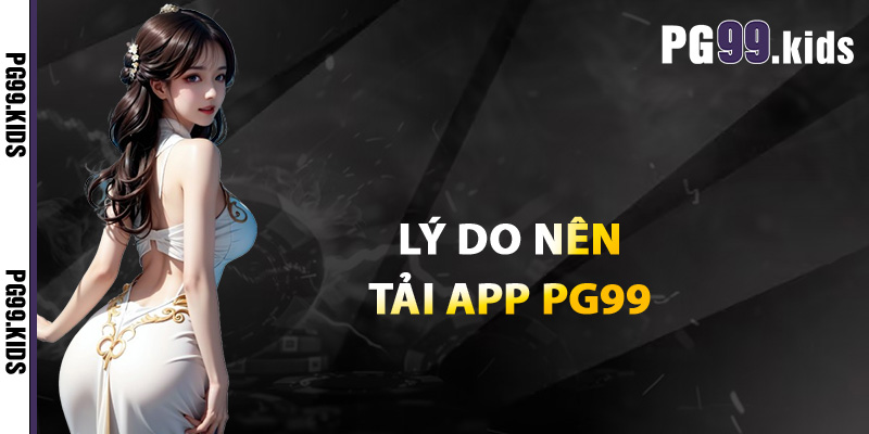 Lý do nên tải app PG99
