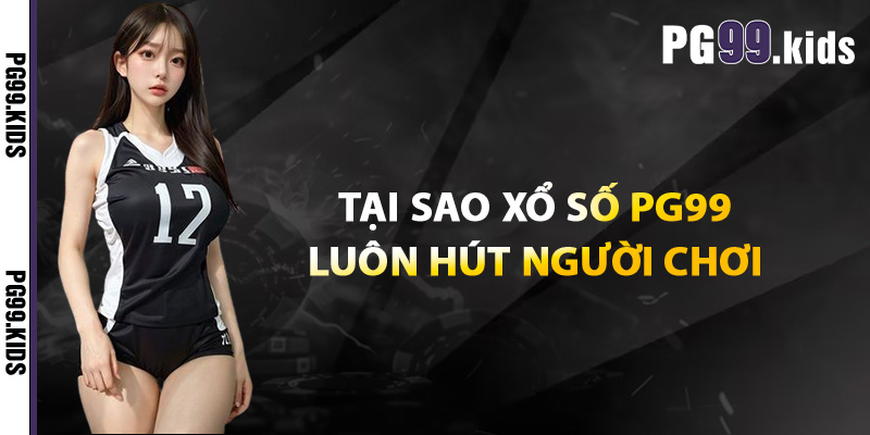 Tại sao xổ số PG99 luôn hút người chơi