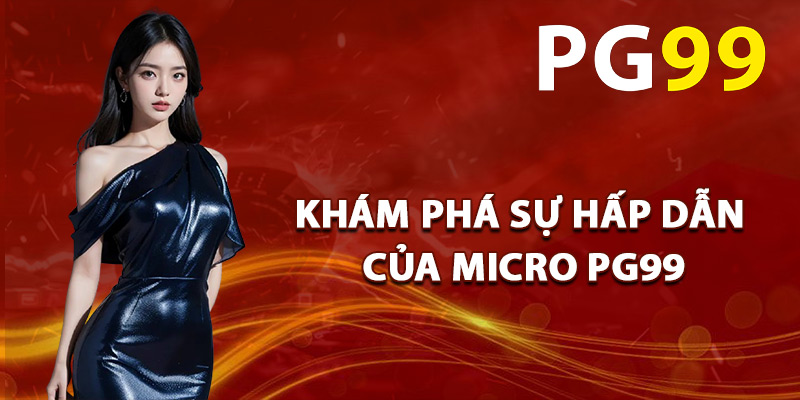 Khám Phá Sự Hấp Dẫn Của Micro PG99